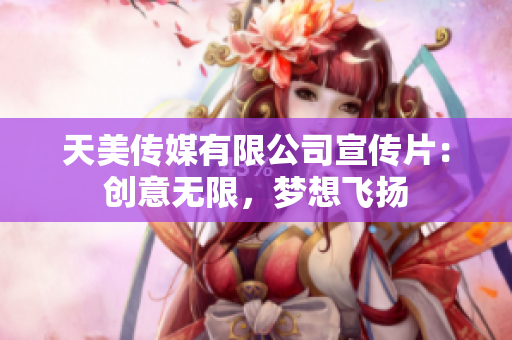 天美传媒有限公司宣传片：创意无限，梦想飞扬