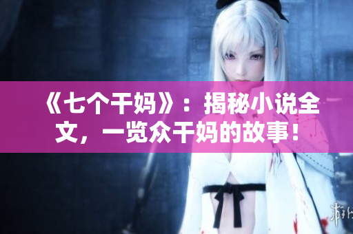 《七个干妈》：揭秘小说全文，一览众干妈的故事！