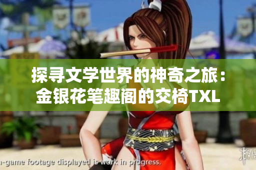 探寻文学世界的神奇之旅：金银花笔趣阁的交椅TXL