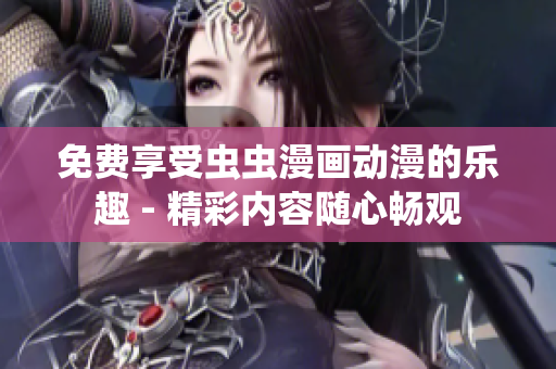 免费享受虫虫漫画动漫的乐趣 - 精彩内容随心畅观