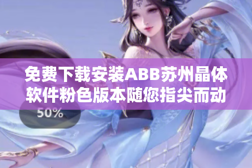 免费下载安装ABB苏州晶体软件粉色版本随您指尖而动