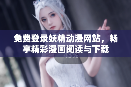 免费登录妖精动漫网站，畅享精彩漫画阅读与下载