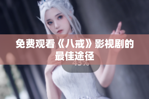 免费观看《八戒》影视剧的最佳途径