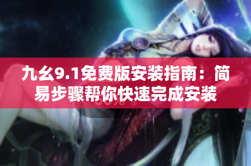 九幺9.1免费版安装指南：简易步骤帮你快速完成安装