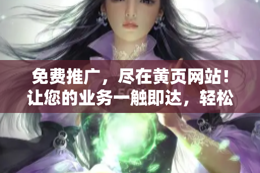 免费推广，尽在黄页网站！让您的业务一触即达，轻松拓展客户群！