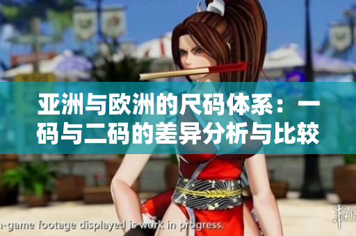 亚洲与欧洲的尺码体系：一码与二码的差异分析与比较