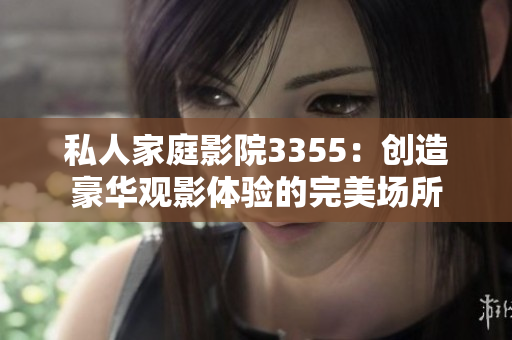 私人家庭影院3355：创造豪华观影体验的完美场所