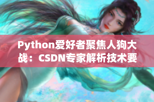 Python爱好者聚焦人狗大战：CSDN专家解析技术要点