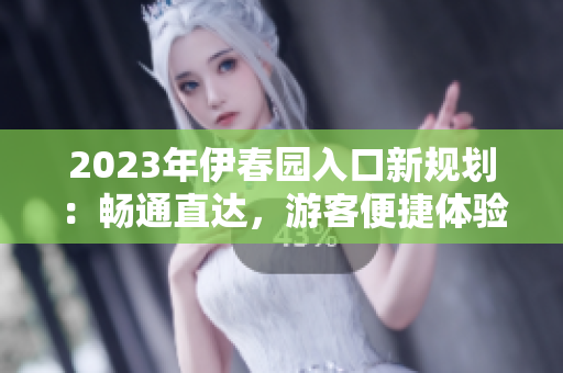 2023年伊春园入口新规划：畅通直达，游客便捷体验