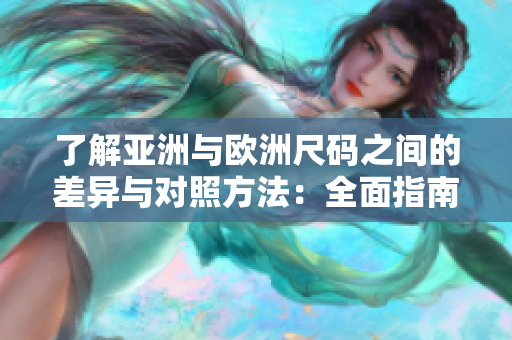了解亚洲与欧洲尺码之间的差异与对照方法：全面指南