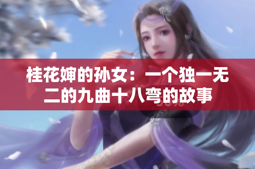 桂花婶的孙女：一个独一无二的九曲十八弯的故事