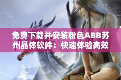 免费下载并安装粉色ABB苏州晶体软件：快速体验高效工业自动化解决方案