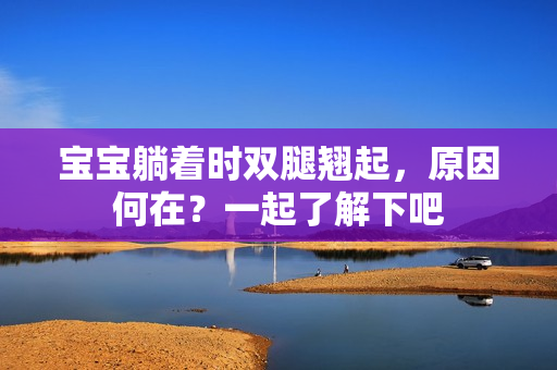 宝宝躺着时双腿翘起，原因何在？一起了解下吧