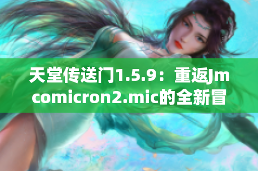 天堂传送门1.5.9：重返Jmcomicron2.mic的全新冒险