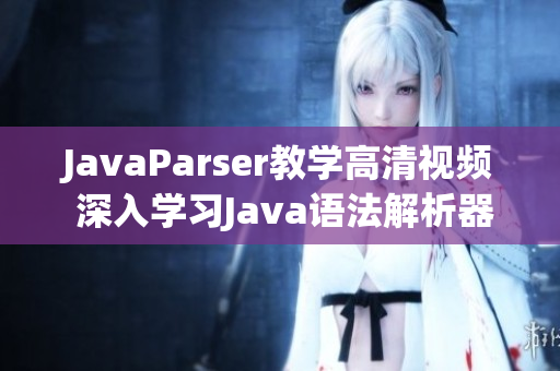 JavaParser教学高清视频 深入学习Java语法解析器
