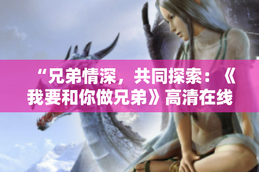 “兄弟情深，共同探索：《我要和你做兄弟》高清在线观看”