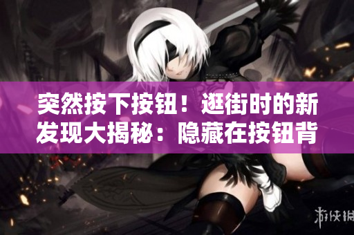 突然按下按钮！逛街时的新发现大揭秘：隐藏在按钮背后的惊喜！