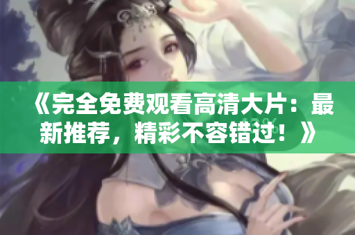 《完全免费观看高清大片：最新推荐，精彩不容错过！》