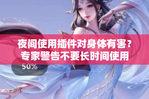 夜间使用插件对身体有害？专家警告不要长时间使用