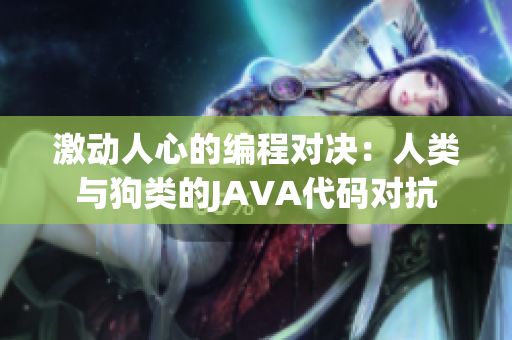 激动人心的编程对决：人类与狗类的JAVA代码对抗