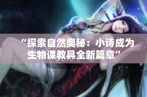 “探索自然奥秘：小诗成为生物课教具全新篇章”