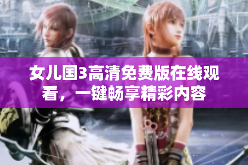 女儿国3高清免费版在线观看，一键畅享精彩内容
