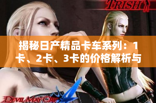 揭秘日产精品卡车系列：1卡、2卡、3卡的价格解析与比较