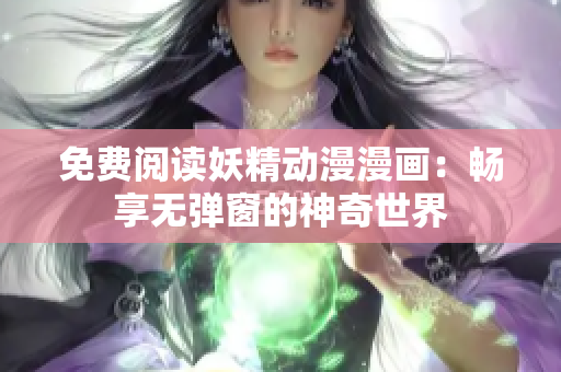 免费阅读妖精动漫漫画：畅享无弹窗的神奇世界