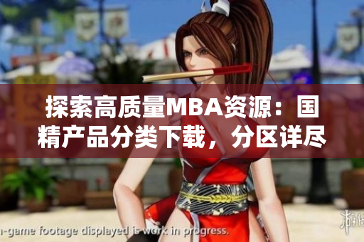 探索高质量MBA资源：国精产品分类下载，分区详尽指南