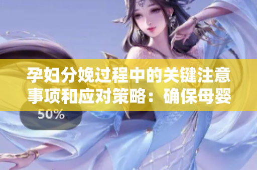 孕妇分娩过程中的关键注意事项和应对策略：确保母婴安全的指南