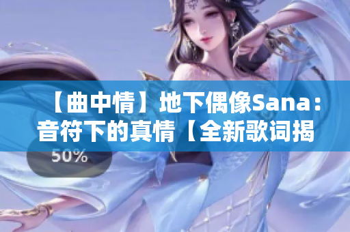 【曲中情】地下偶像Sana：音符下的真情【全新歌词揭秘】