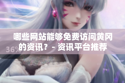 哪些网站能够免费访问黄冈的资讯？- 资讯平台推荐