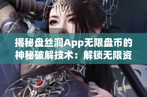 揭秘盘丝洞App无限盘币的神秘破解技术：解锁无限资源！