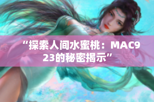 “探索人间水蜜桃：MAC923的秘密揭示”