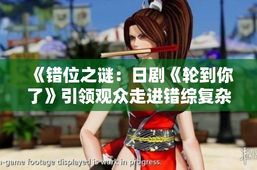 《错位之谜：日剧《轮到你了》引领观众走进错综复杂的命案迷雾》