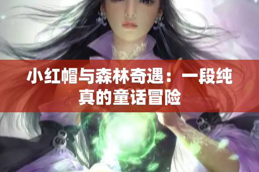 小红帽与森林奇遇：一段纯真的童话冒险