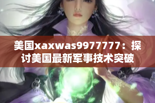 美国xaxwas9977777：探讨美国最新军事技术突破