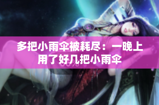 多把小雨伞被耗尽：一晚上用了好几把小雨伞