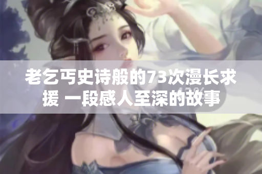 老乞丐史诗般的73次漫长求援 一段感人至深的故事