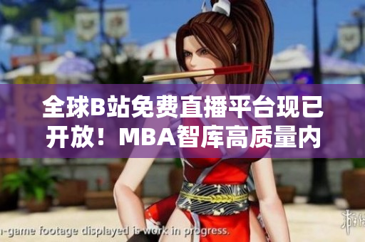 全球B站免费直播平台现已开放！MBA智库高质量内容等你来观看！