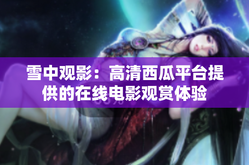 雪中观影：高清西瓜平台提供的在线电影观赏体验