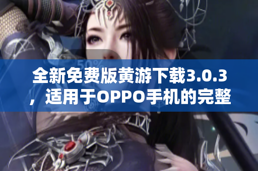 全新免费版黄游下载3.0.3，适用于OPPO手机的完整指南