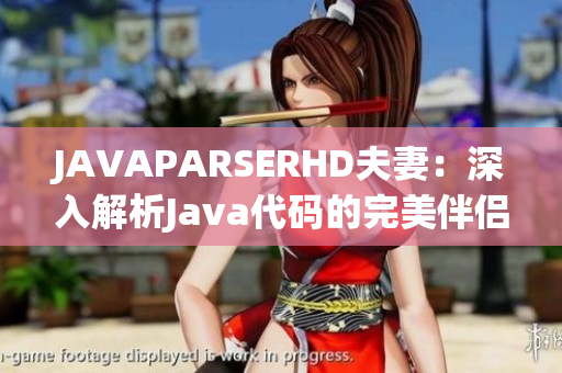 JAVAPARSERHD夫妻：深入解析Java代码的完美伴侣