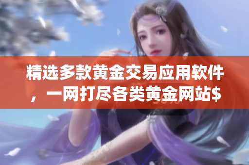 精选多款黄金交易应用软件，一网打尽各类黄金网站$app
