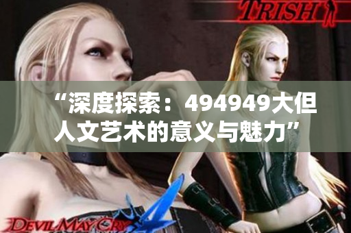 “深度探索：494949大但人文艺术的意义与魅力”