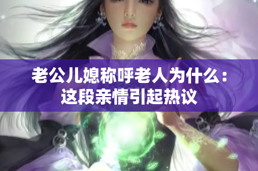 老公儿媳称呼老人为什么：这段亲情引起热议
