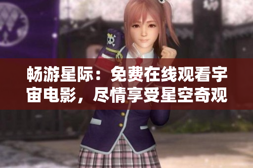 畅游星际：免费在线观看宇宙电影，尽情享受星空奇观！