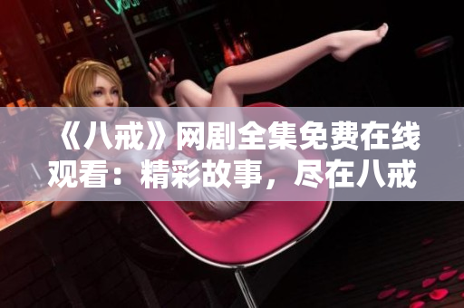 《八戒》网剧全集免费在线观看：精彩故事，尽在八戒网