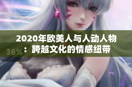 2020年欧美人与人动人物：跨越文化的情感纽带