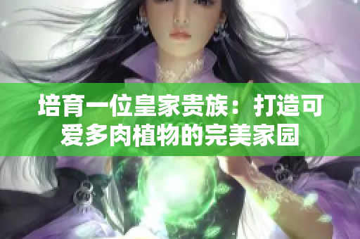 培育一位皇家贵族：打造可爱多肉植物的完美家园